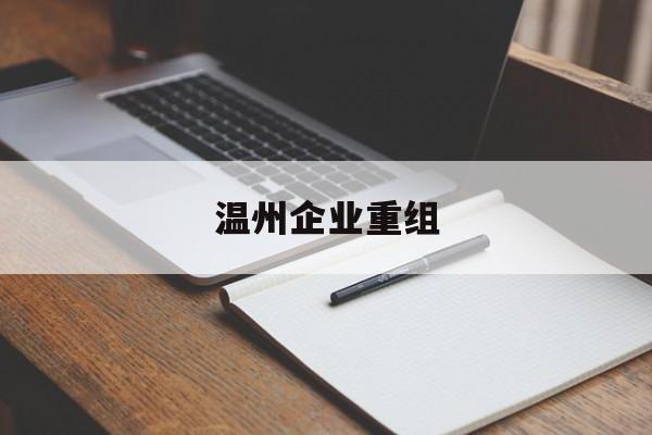 抚顺市温州企业重组(温州市国有企业重组改革)