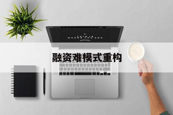 抚顺市融资难模式重构(融资难的主要表现)
