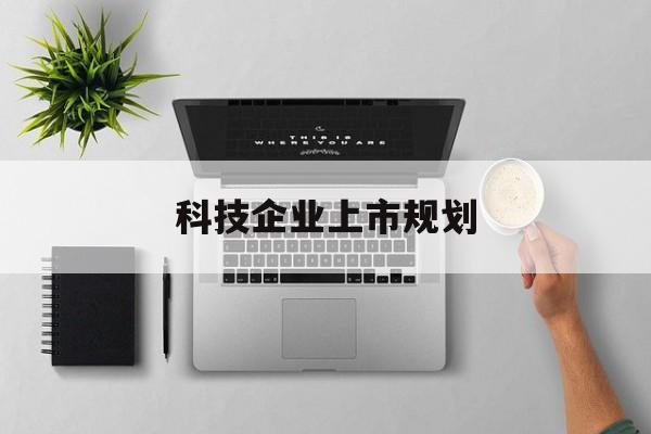 抚顺市科技企业上市规划(大型科技企业 上市)